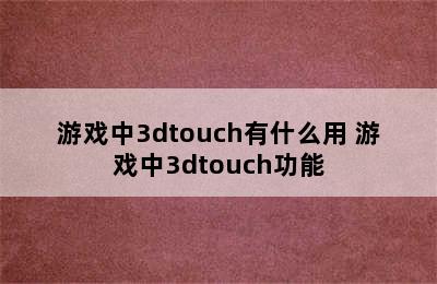 游戏中3dtouch有什么用 游戏中3dtouch功能